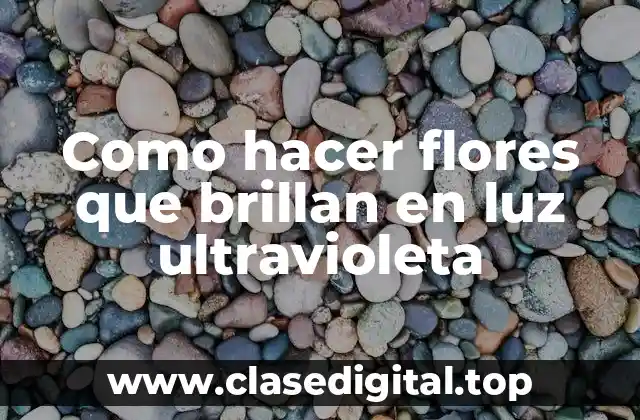 Como hacer flores que brillan en luz ultravioleta