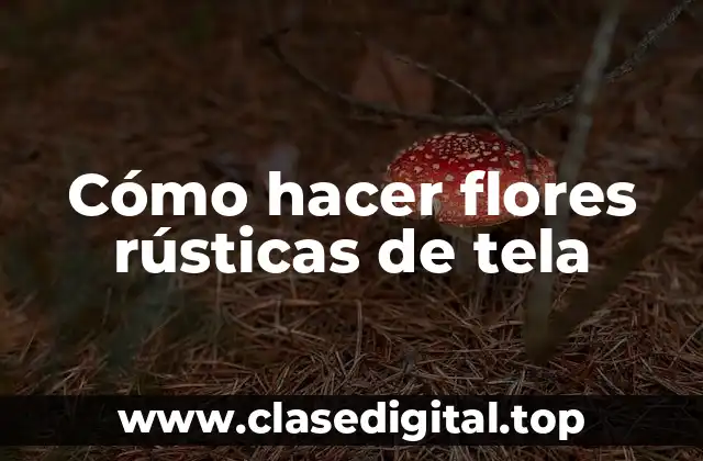 Cómo hacer flores rústicas de tela