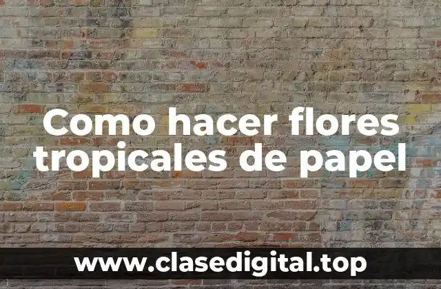 Como hacer flores tropicales de papel