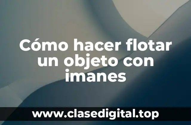 Cómo hacer flotar un objeto con imanes