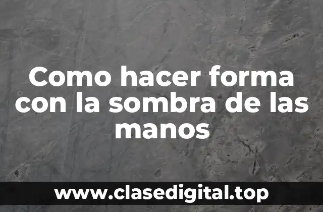 Como hacer forma con la sombra de las manos