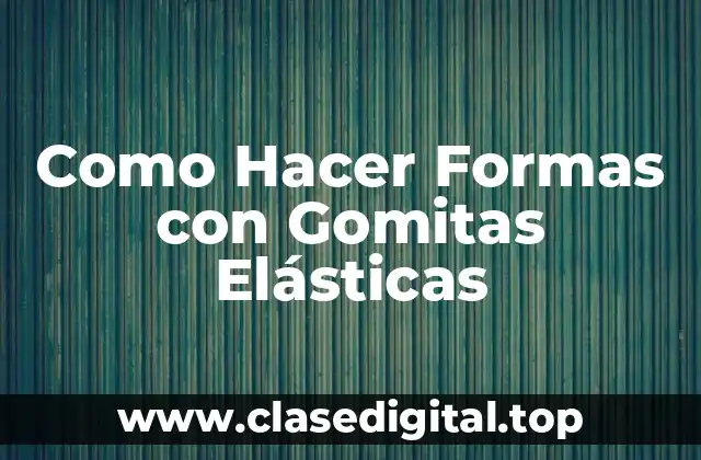 Como Hacer Formas con Gomitas Elásticas
