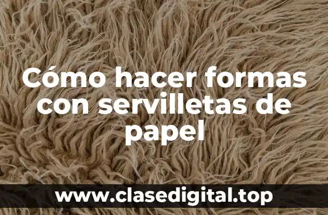 Cómo hacer formas con servilletas de papel
