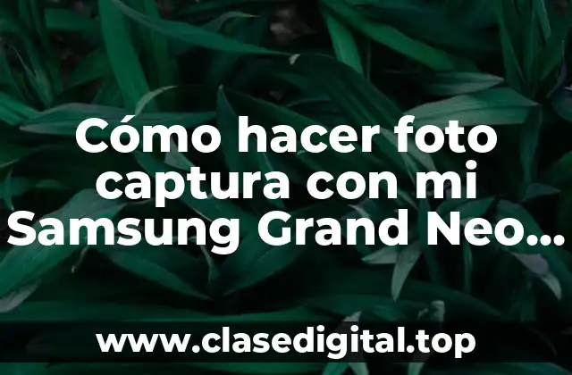 Cómo hacer foto captura con mi Samsung Grand Neo Plus