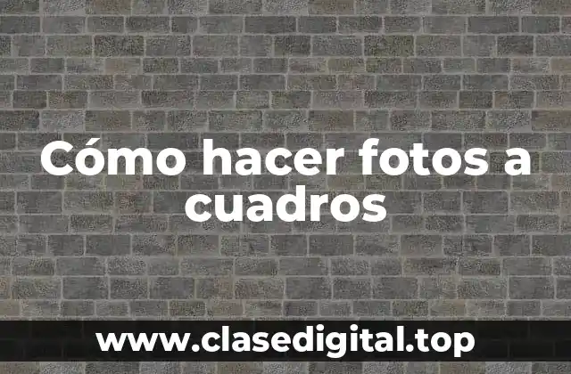 Cómo hacer fotos a cuadros