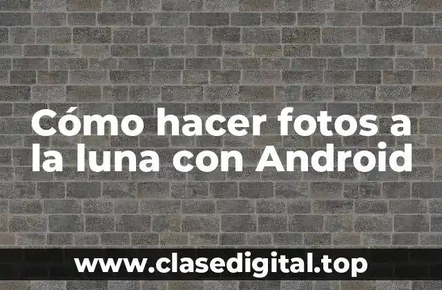 Cómo hacer fotos a la luna con Android