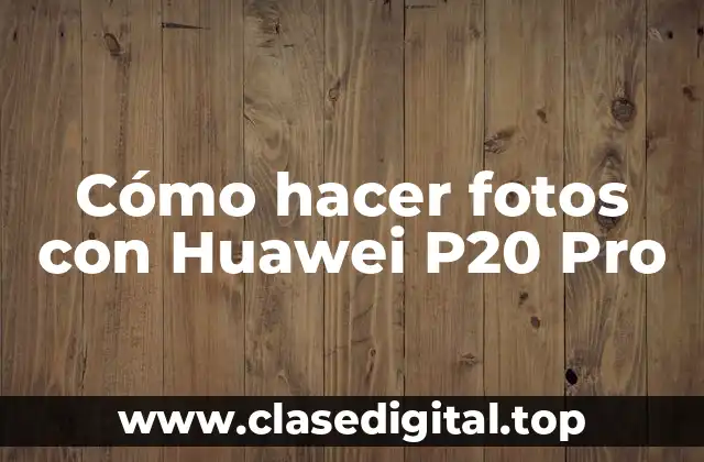 Cómo hacer fotos con Huawei P20 Pro