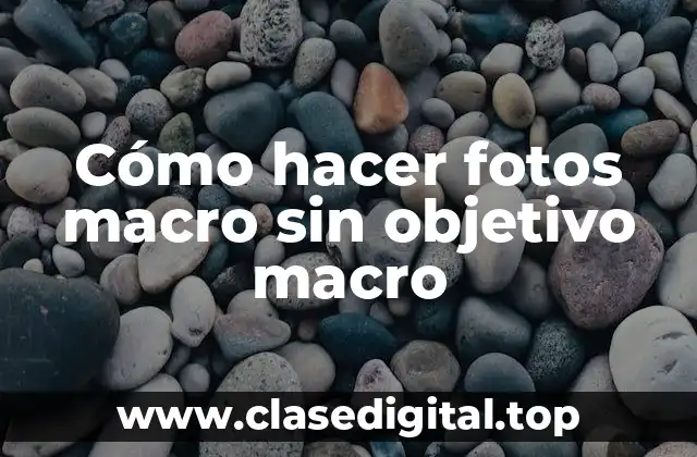 Cómo hacer fotos macro sin objetivo macro