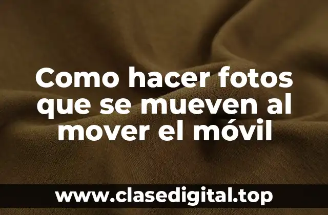 Como hacer fotos que se mueven al mover el móvil