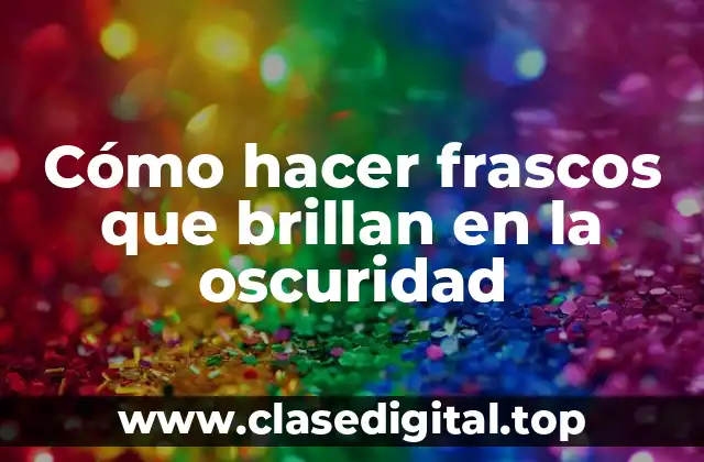 Cómo hacer frascos que brillan en la oscuridad