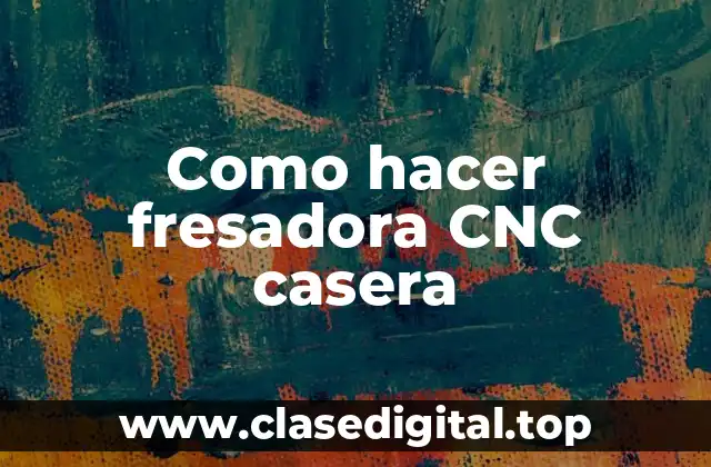 ¿Qué es una fresadora CNC casera y para qué sirve?