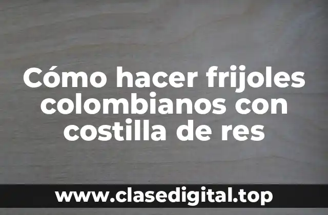 Cómo hacer frijoles colombianos con costilla de res
