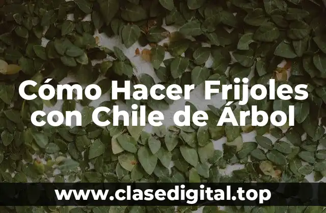 Cómo Hacer Frijoles con Chile de Árbol