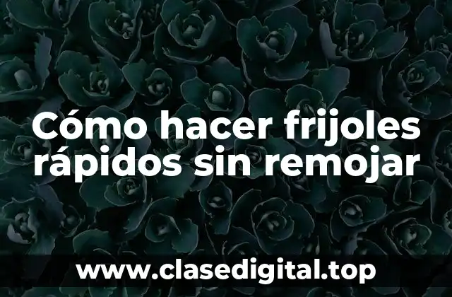 Cómo hacer frijoles rápidos sin remojar