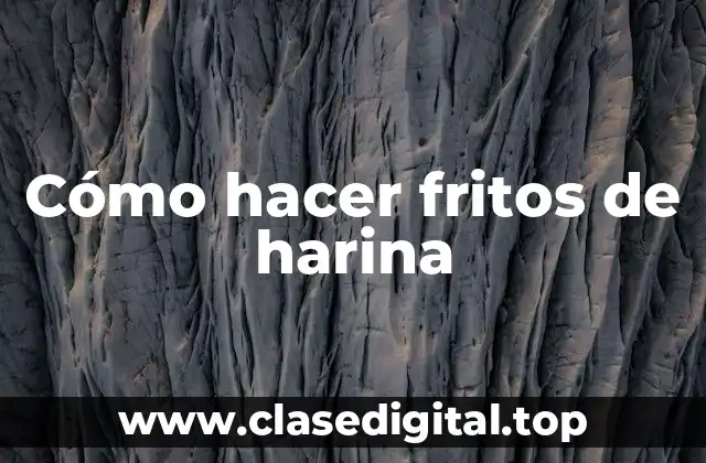 Cómo hacer fritos de harina