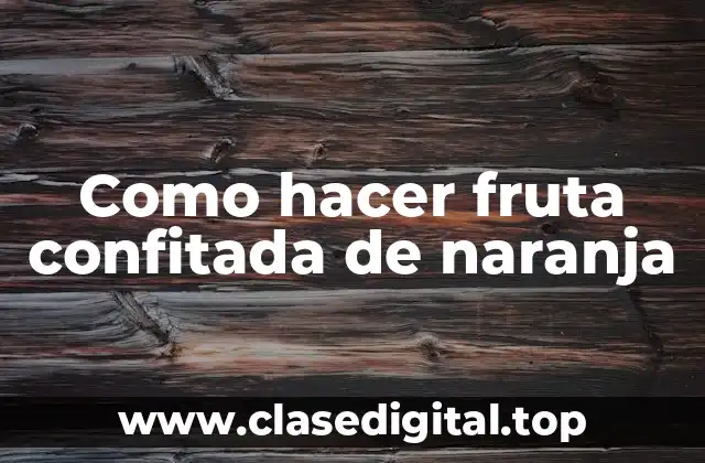 Como hacer fruta confitada de naranja