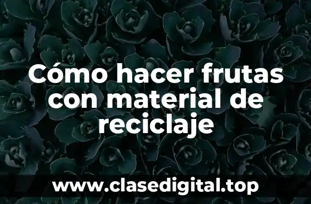 Cómo hacer frutas con material de reciclaje