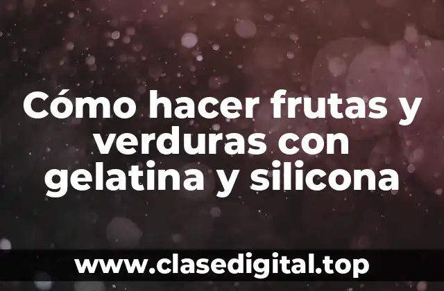 Cómo hacer frutas y verduras con gelatina y silicona