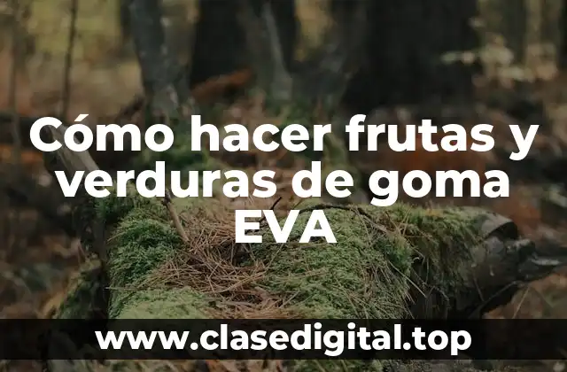 Cómo hacer frutas y verduras de goma EVA