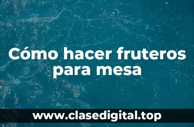 Cómo hacer fruteros para mesa