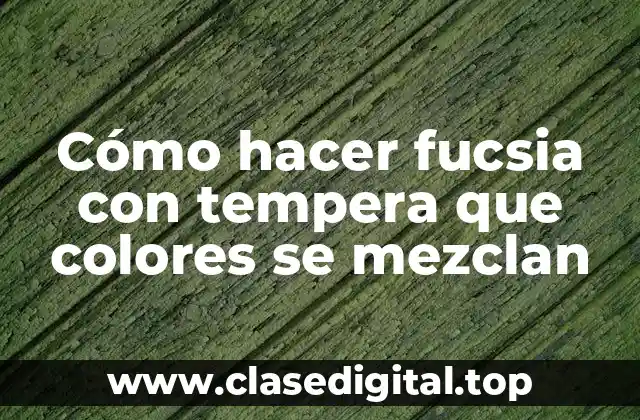 Cómo hacer fucsia con tempera que colores se mezclan