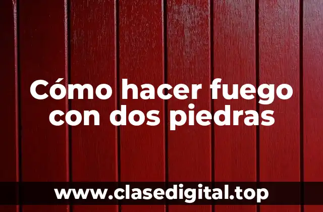 Cómo hacer fuego con dos piedras
