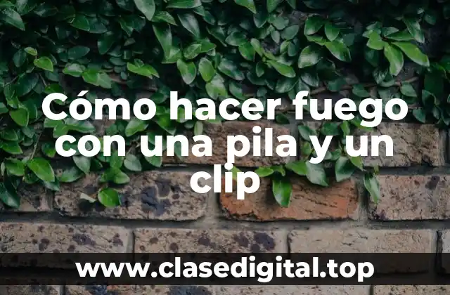 Cómo hacer fuego con una pila y un clip