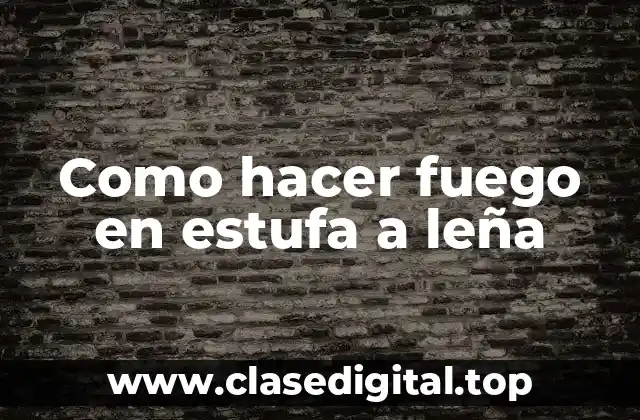 Como hacer fuego en estufa a leña