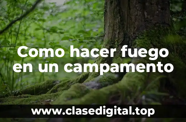 Como hacer fuego en un campamento