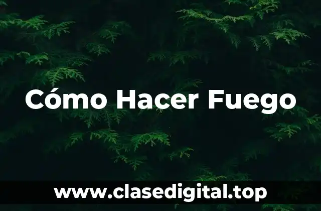 Cómo Hacer Fuego