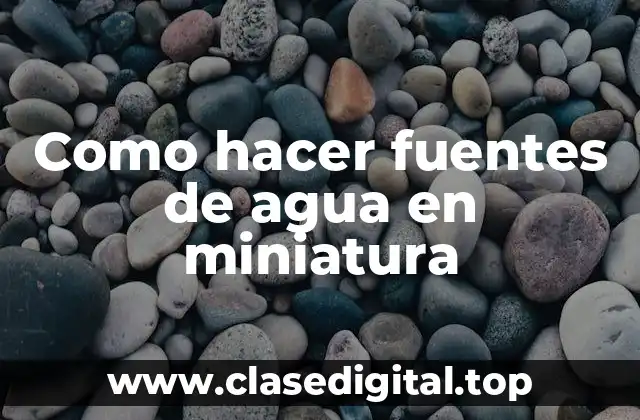 Como hacer fuentes de agua en miniatura