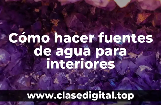 Cómo hacer fuentes de agua para interiores