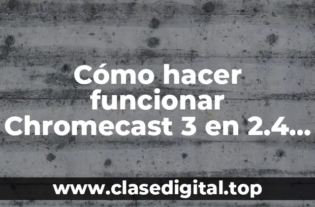 Cómo hacer funcionar Chromecast 3 en 2.4 GHz