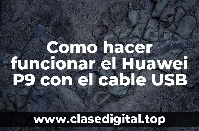Como hacer funcionar el Huawei P9 con el cable USB