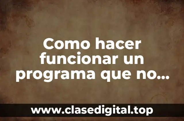 Como hacer funcionar un programa que no arranca
