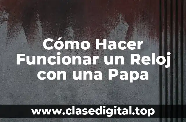 Cómo Hacer Funcionar un Reloj con una Papa