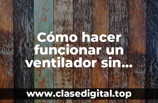 Cómo hacer funcionar un ventilador sin electricidad