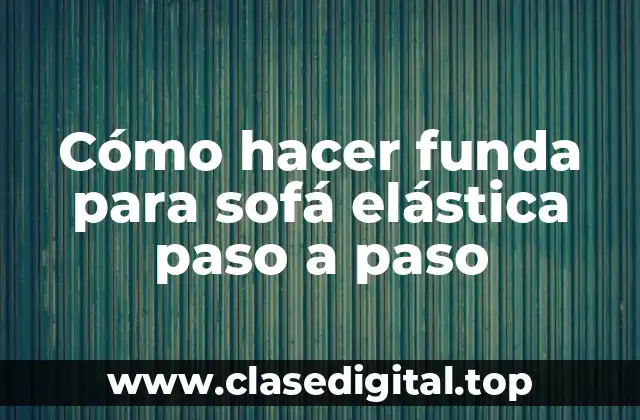 Cómo hacer funda para sofá elástica paso a paso