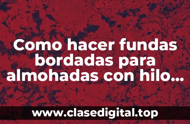 Como hacer fundas bordadas para almohadas con hilo y agua