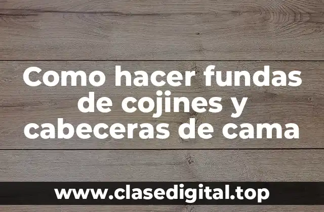 Como hacer fundas de cojines y cabeceras de cama