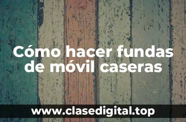 Cómo hacer fundas de móvil caseras