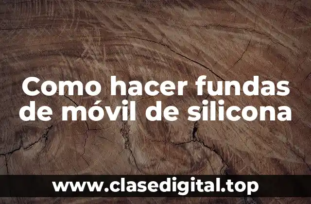 Como hacer fundas de móvil de silicona