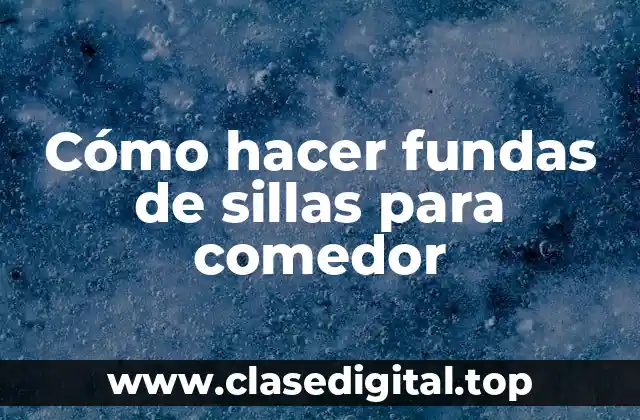 Cómo hacer fundas de sillas para comedor