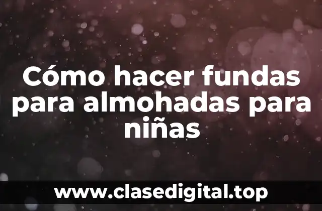 Cómo hacer fundas para almohadas para niñas