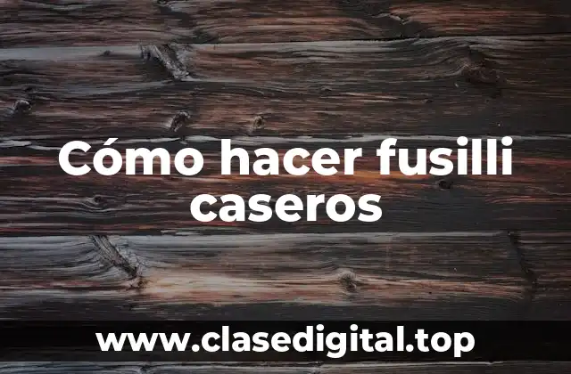 Cómo hacer fusilli caseros