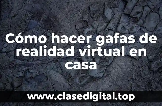 Cómo hacer gafas de realidad virtual en casa