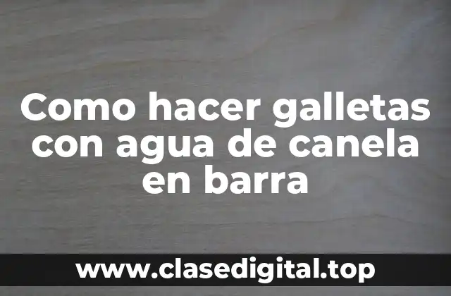 Como hacer galletas con agua de canela en barra