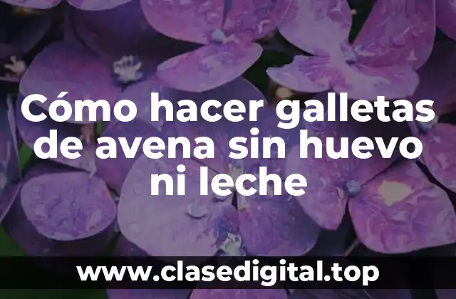 Cómo hacer galletas de avena sin huevo ni leche