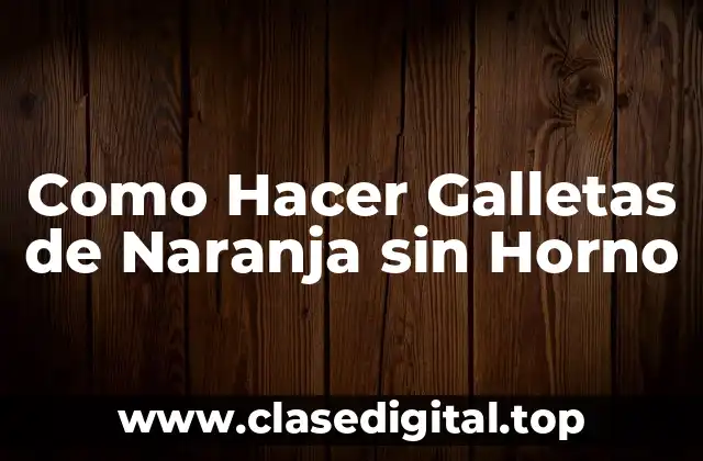 ¿Qué son las Galletas de Naranja sin Horno?