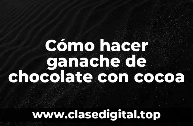 Cómo hacer ganache de chocolate con cocoa